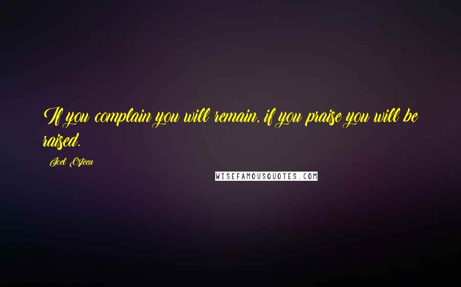 Joel Osteen Quotes: If you complain you will remain, if you praise you will be raised.