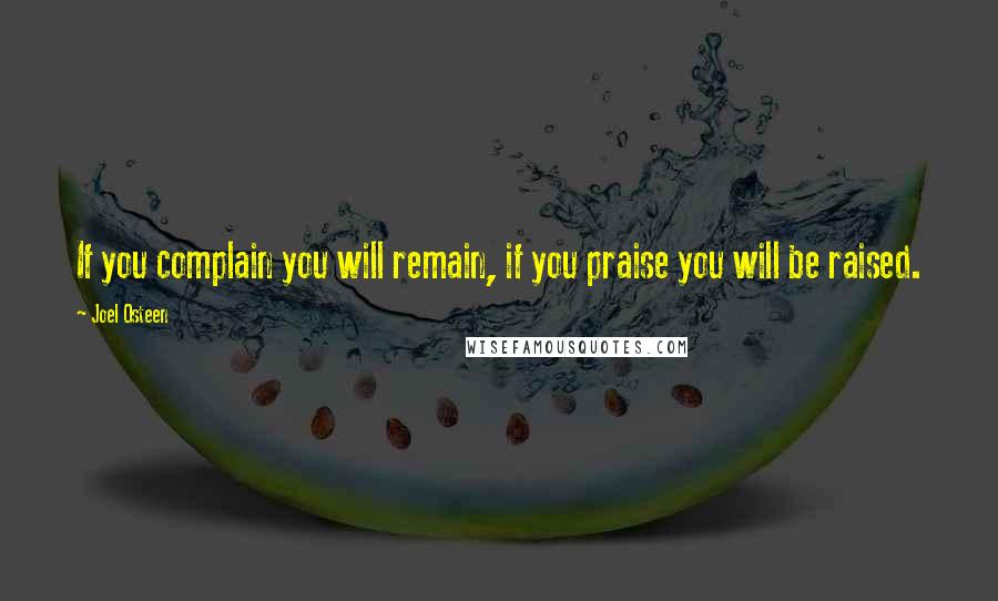 Joel Osteen Quotes: If you complain you will remain, if you praise you will be raised.