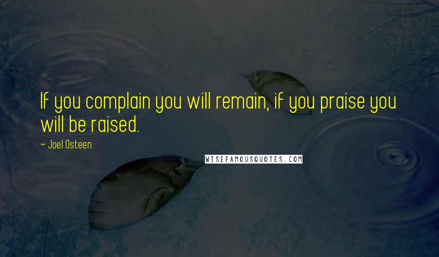 Joel Osteen Quotes: If you complain you will remain, if you praise you will be raised.