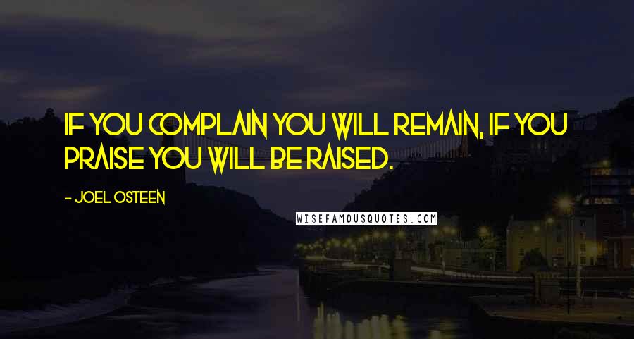 Joel Osteen Quotes: If you complain you will remain, if you praise you will be raised.