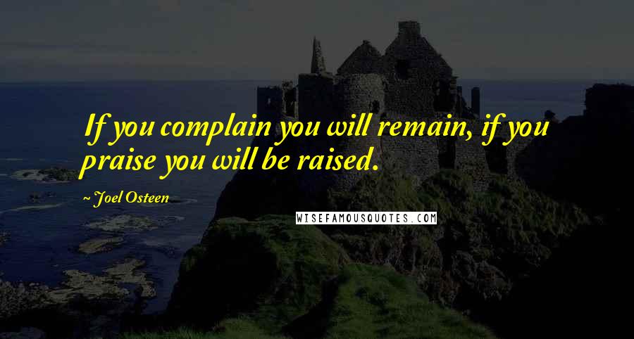 Joel Osteen Quotes: If you complain you will remain, if you praise you will be raised.