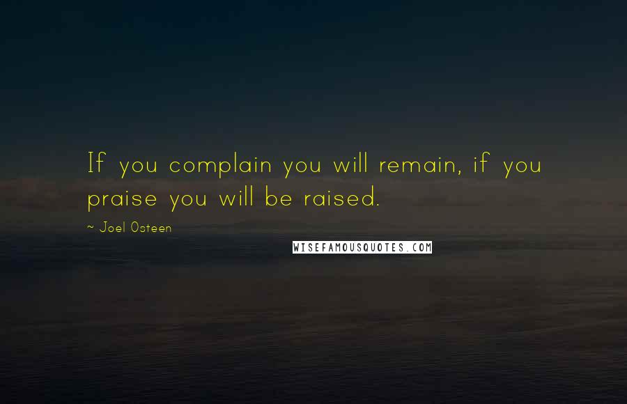 Joel Osteen Quotes: If you complain you will remain, if you praise you will be raised.