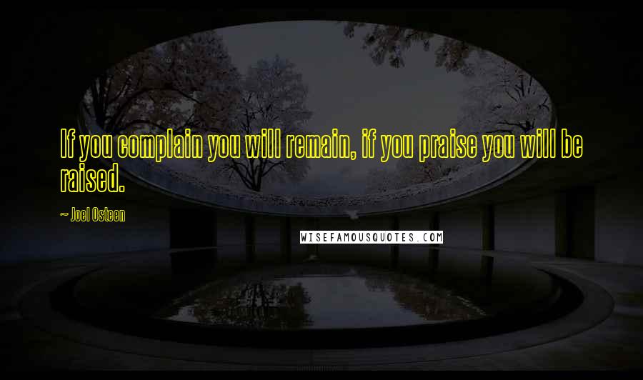 Joel Osteen Quotes: If you complain you will remain, if you praise you will be raised.