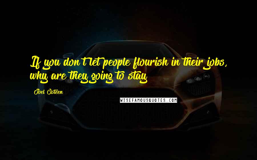 Joel Osteen Quotes: If you don't let people flourish in their jobs, why are they going to stay?