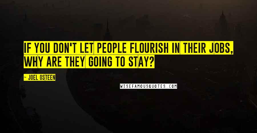 Joel Osteen Quotes: If you don't let people flourish in their jobs, why are they going to stay?