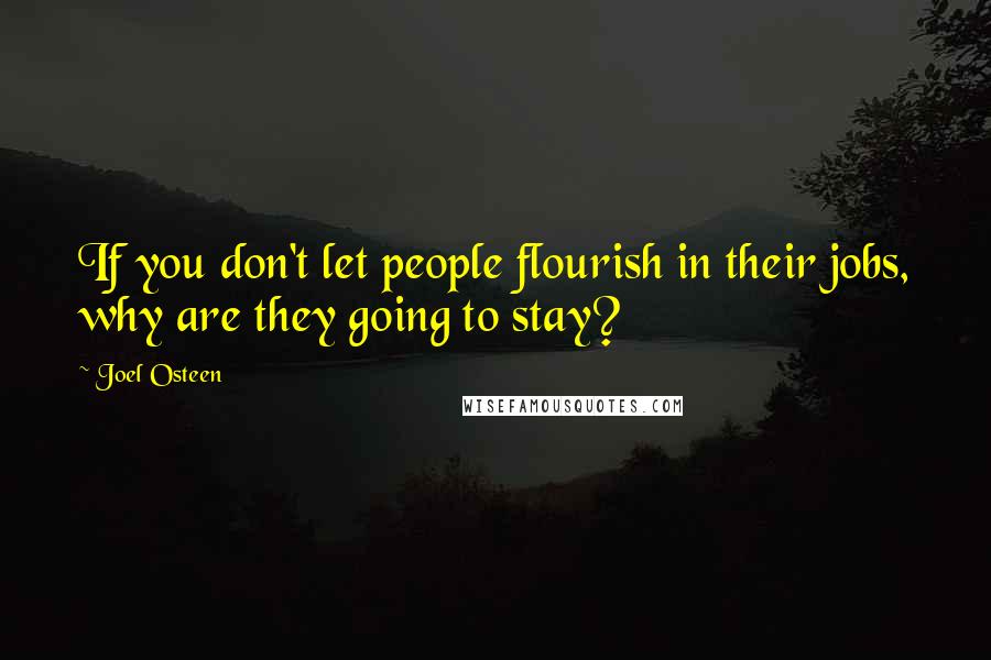 Joel Osteen Quotes: If you don't let people flourish in their jobs, why are they going to stay?