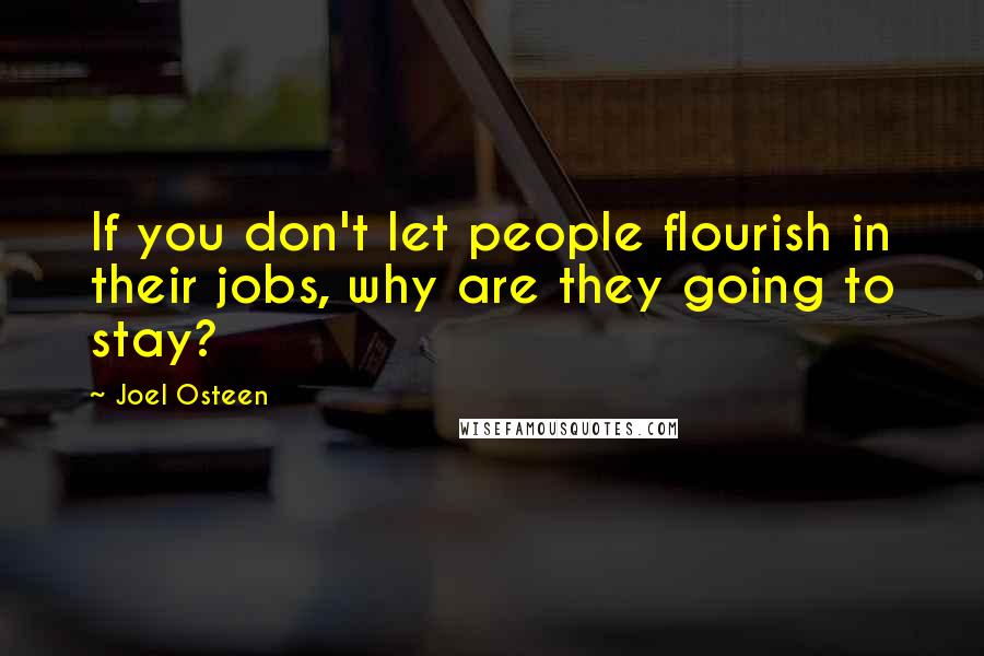 Joel Osteen Quotes: If you don't let people flourish in their jobs, why are they going to stay?