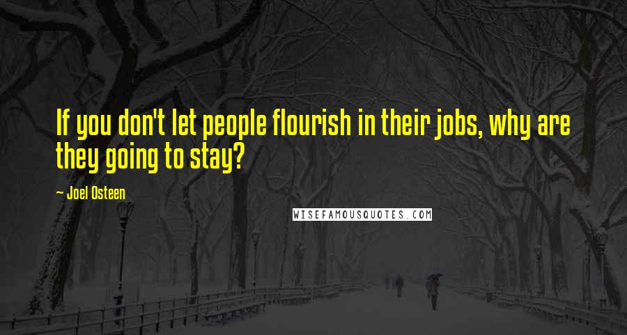 Joel Osteen Quotes: If you don't let people flourish in their jobs, why are they going to stay?