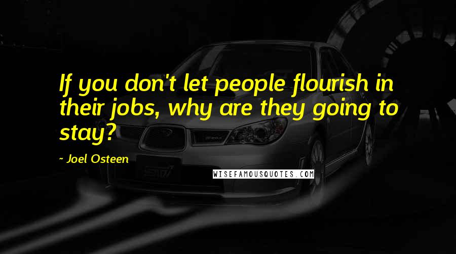 Joel Osteen Quotes: If you don't let people flourish in their jobs, why are they going to stay?