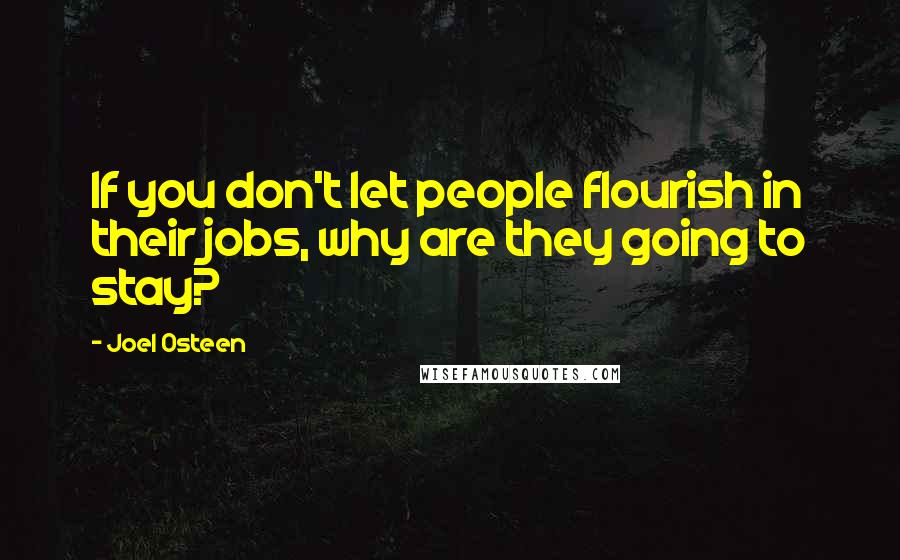 Joel Osteen Quotes: If you don't let people flourish in their jobs, why are they going to stay?