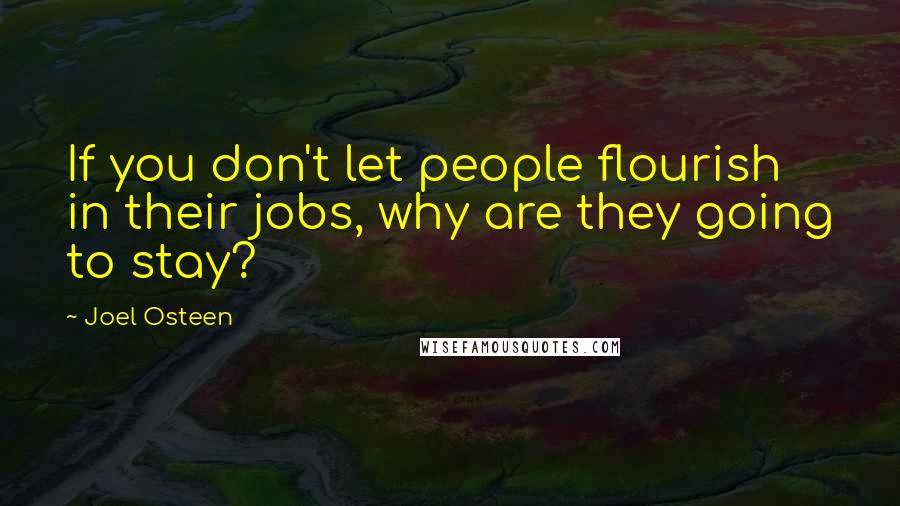 Joel Osteen Quotes: If you don't let people flourish in their jobs, why are they going to stay?