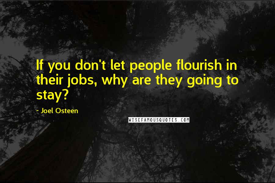 Joel Osteen Quotes: If you don't let people flourish in their jobs, why are they going to stay?