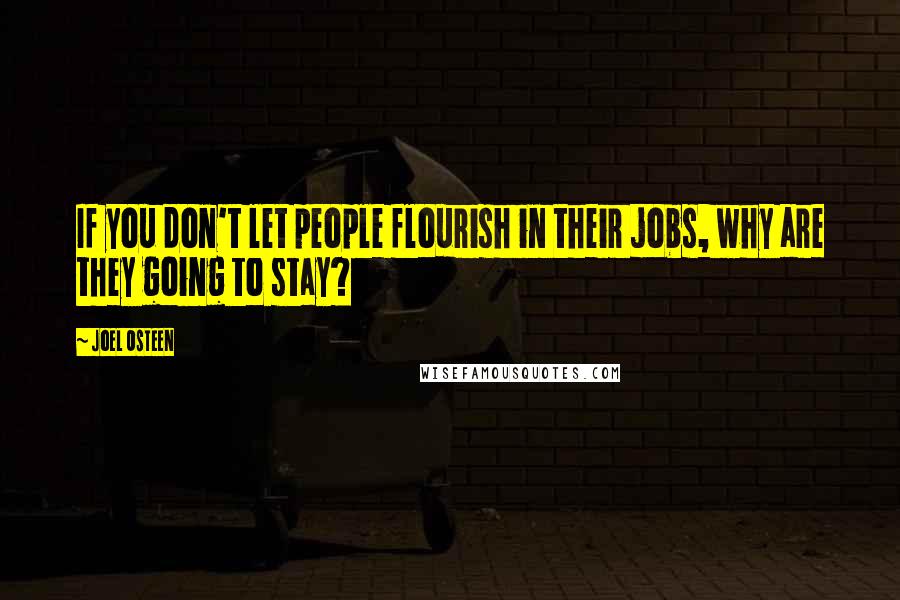 Joel Osteen Quotes: If you don't let people flourish in their jobs, why are they going to stay?