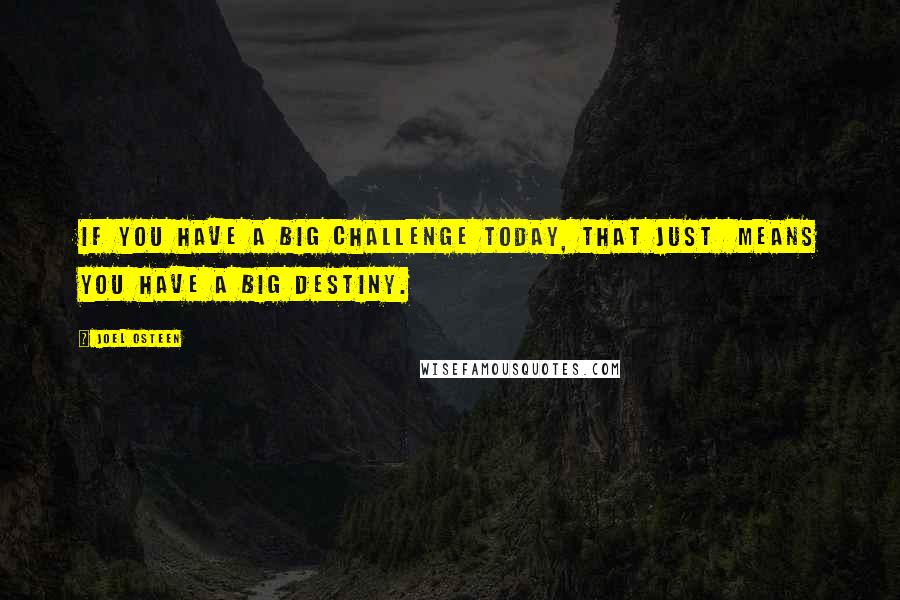 Joel Osteen Quotes: If you have a big challenge today, that just  means you have a big destiny.