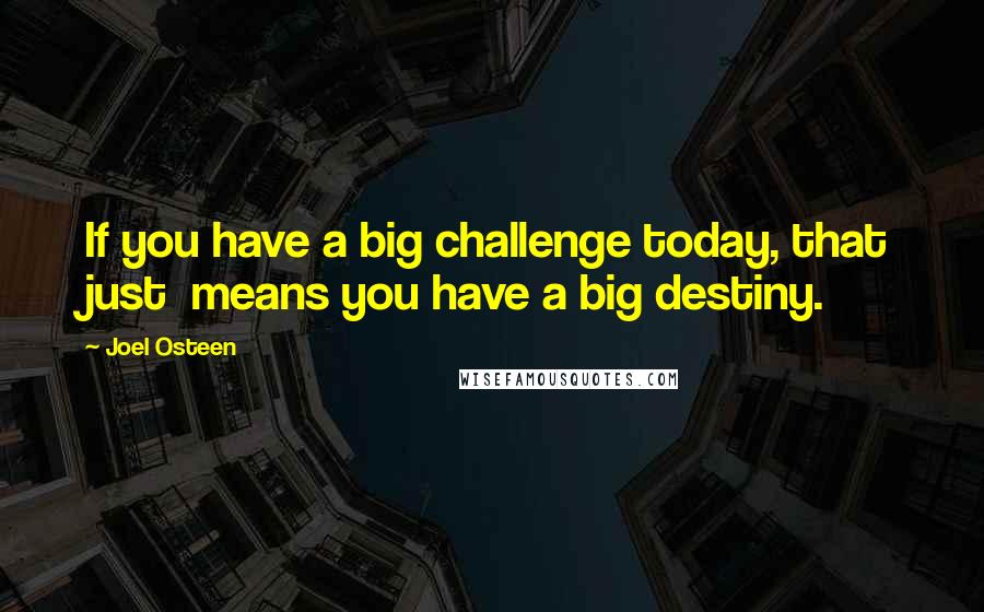 Joel Osteen Quotes: If you have a big challenge today, that just  means you have a big destiny.