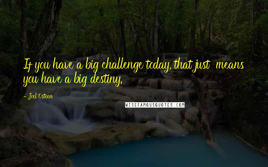 Joel Osteen Quotes: If you have a big challenge today, that just  means you have a big destiny.