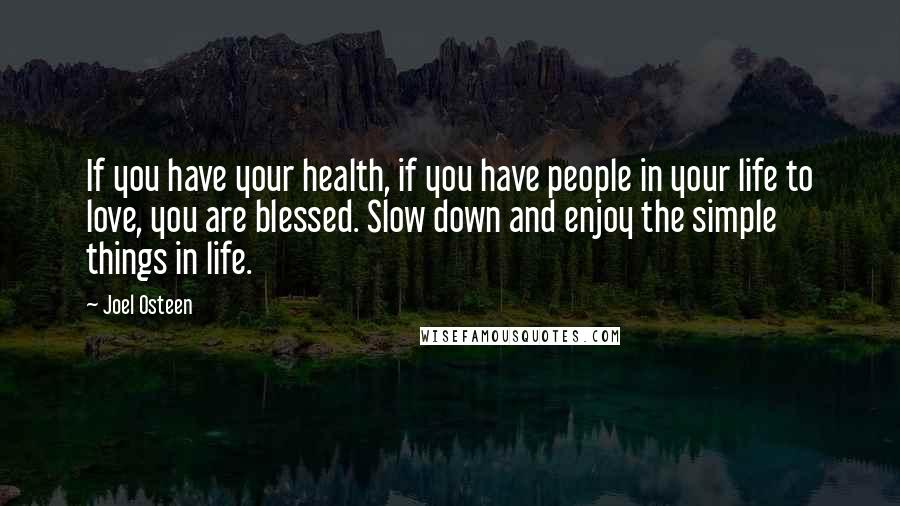 Joel Osteen Quotes: If you have your health, if you have people in your life to love, you are blessed. Slow down and enjoy the simple things in life.