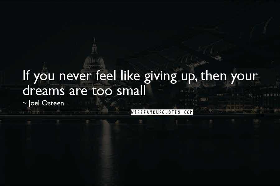 Joel Osteen Quotes: If you never feel like giving up, then your dreams are too small