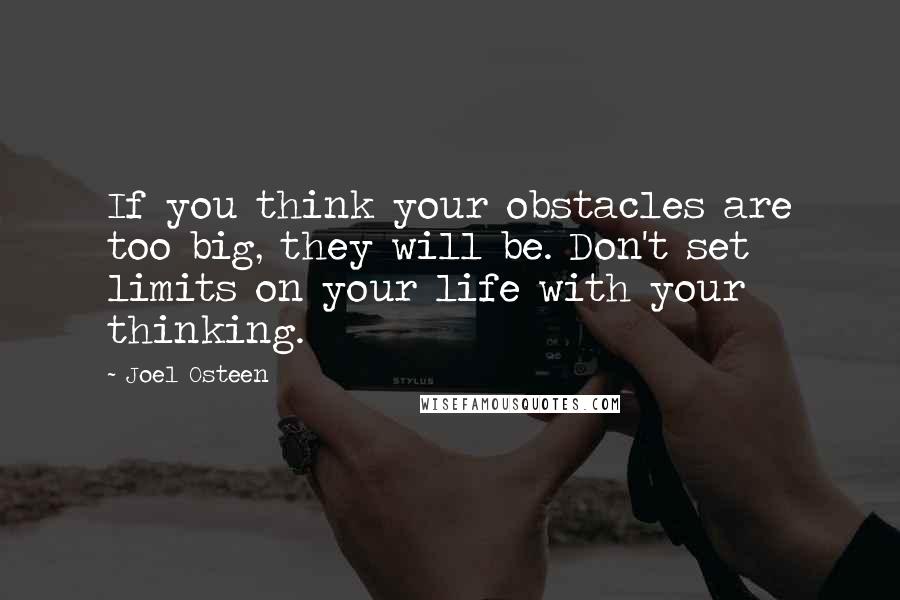 Joel Osteen Quotes: If you think your obstacles are too big, they will be. Don't set limits on your life with your thinking.