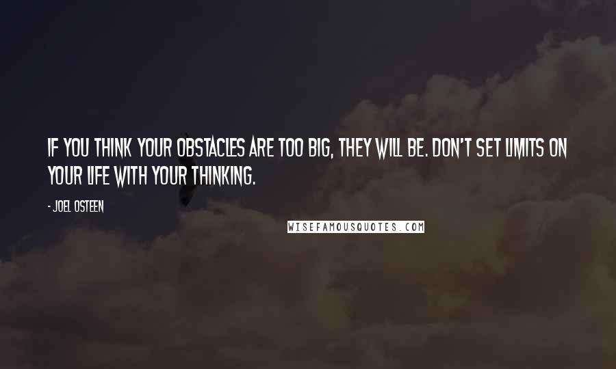 Joel Osteen Quotes: If you think your obstacles are too big, they will be. Don't set limits on your life with your thinking.