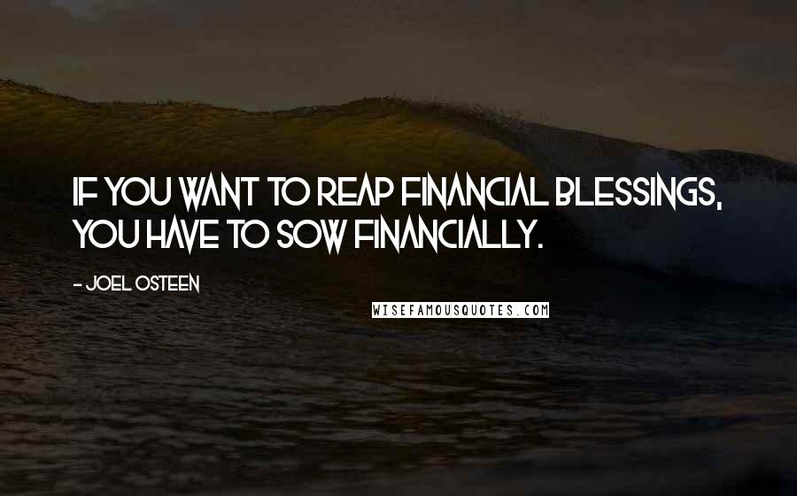 Joel Osteen Quotes: If you want to reap financial blessings, you have to sow financially.