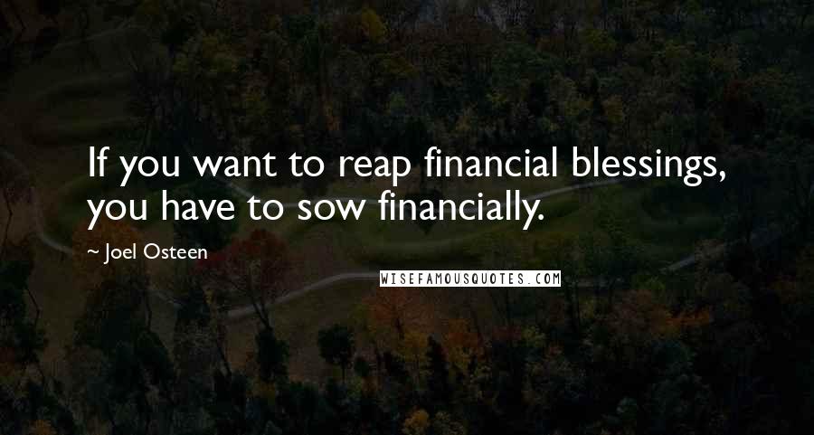 Joel Osteen Quotes: If you want to reap financial blessings, you have to sow financially.