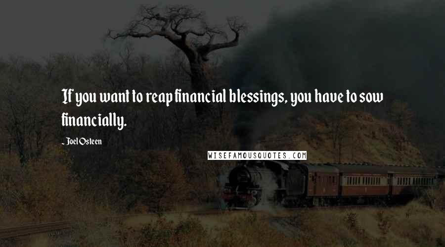 Joel Osteen Quotes: If you want to reap financial blessings, you have to sow financially.