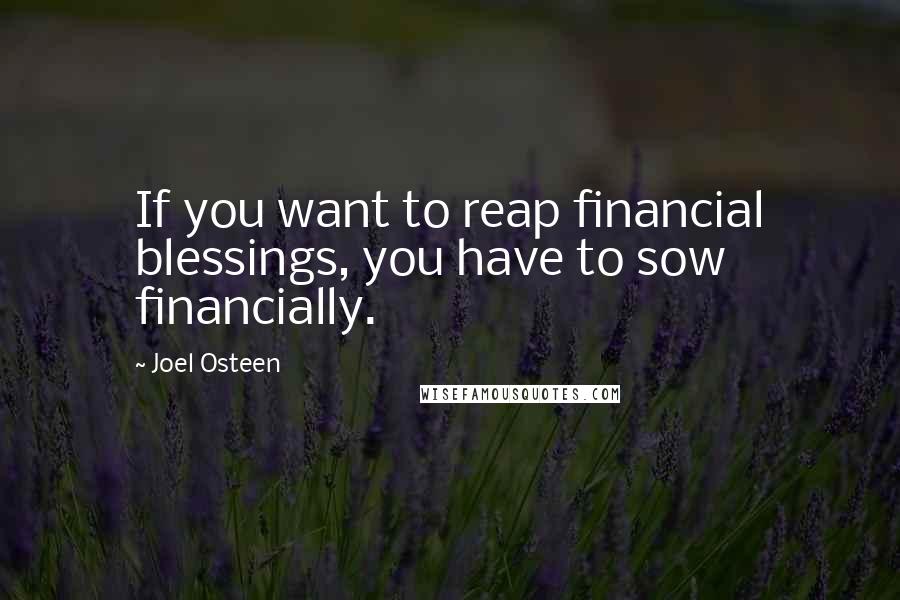 Joel Osteen Quotes: If you want to reap financial blessings, you have to sow financially.