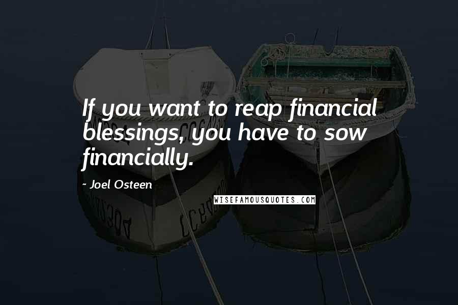 Joel Osteen Quotes: If you want to reap financial blessings, you have to sow financially.