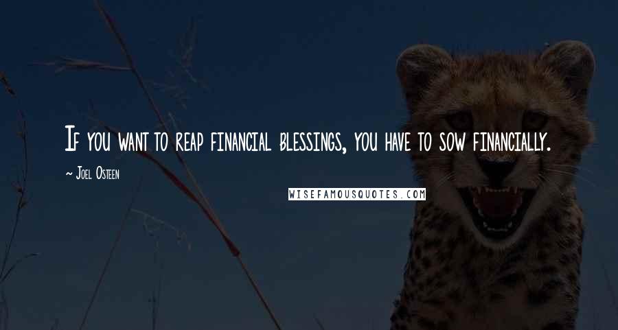 Joel Osteen Quotes: If you want to reap financial blessings, you have to sow financially.