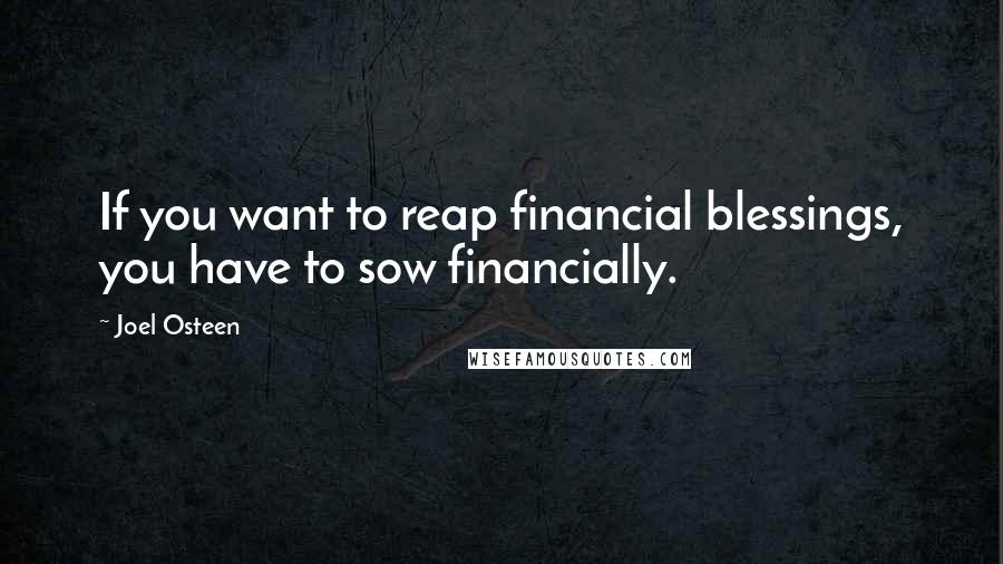 Joel Osteen Quotes: If you want to reap financial blessings, you have to sow financially.
