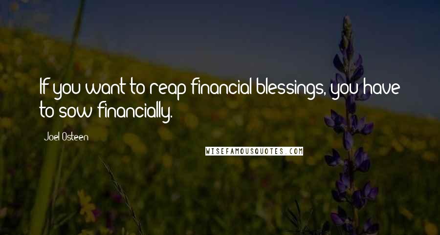 Joel Osteen Quotes: If you want to reap financial blessings, you have to sow financially.