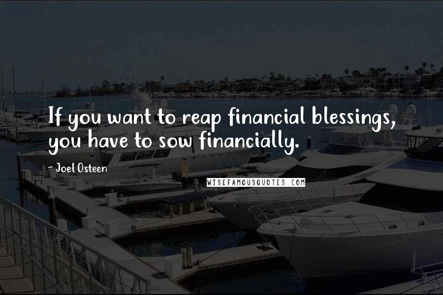 Joel Osteen Quotes: If you want to reap financial blessings, you have to sow financially.