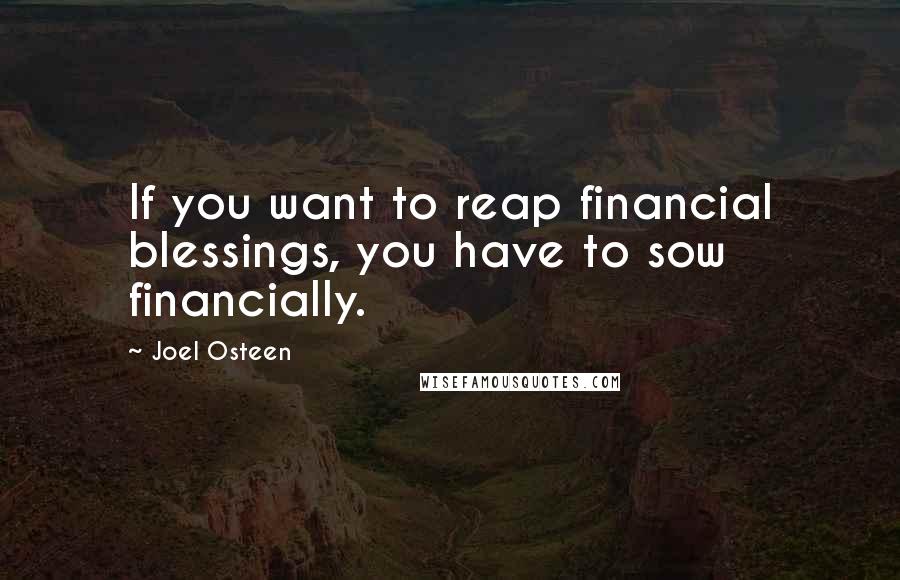 Joel Osteen Quotes: If you want to reap financial blessings, you have to sow financially.