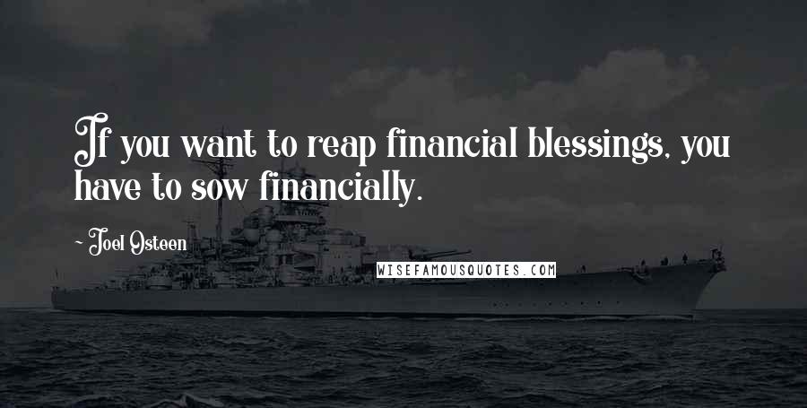 Joel Osteen Quotes: If you want to reap financial blessings, you have to sow financially.