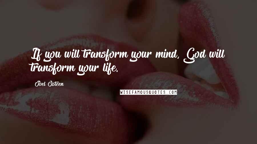 Joel Osteen Quotes: If you will transform your mind, God will transform your life.