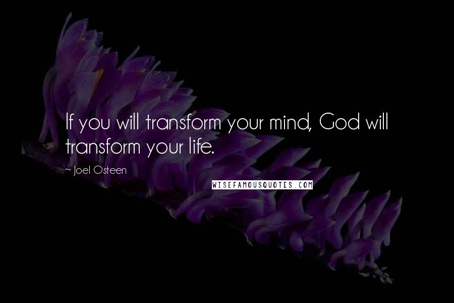 Joel Osteen Quotes: If you will transform your mind, God will transform your life.