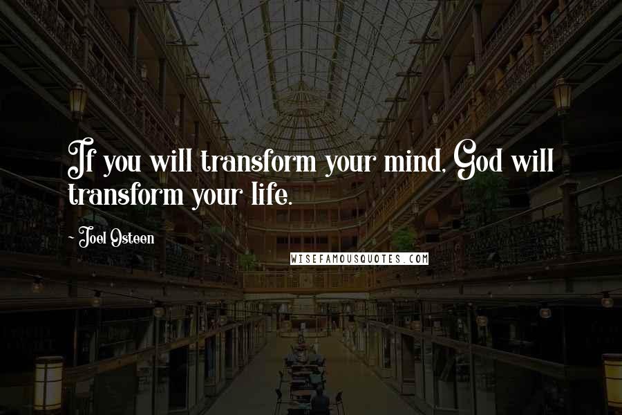 Joel Osteen Quotes: If you will transform your mind, God will transform your life.