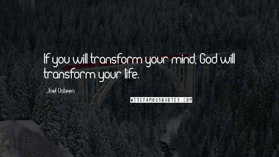 Joel Osteen Quotes: If you will transform your mind, God will transform your life.