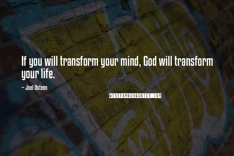 Joel Osteen Quotes: If you will transform your mind, God will transform your life.