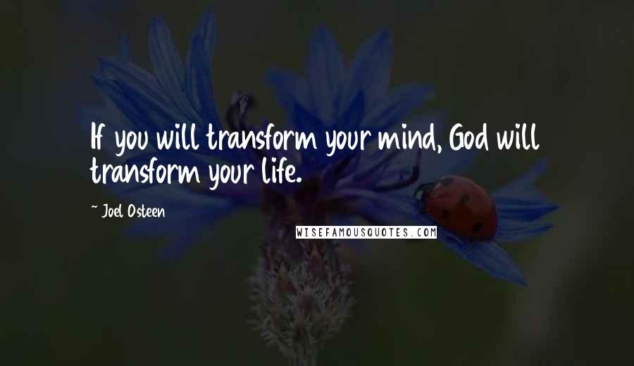 Joel Osteen Quotes: If you will transform your mind, God will transform your life.