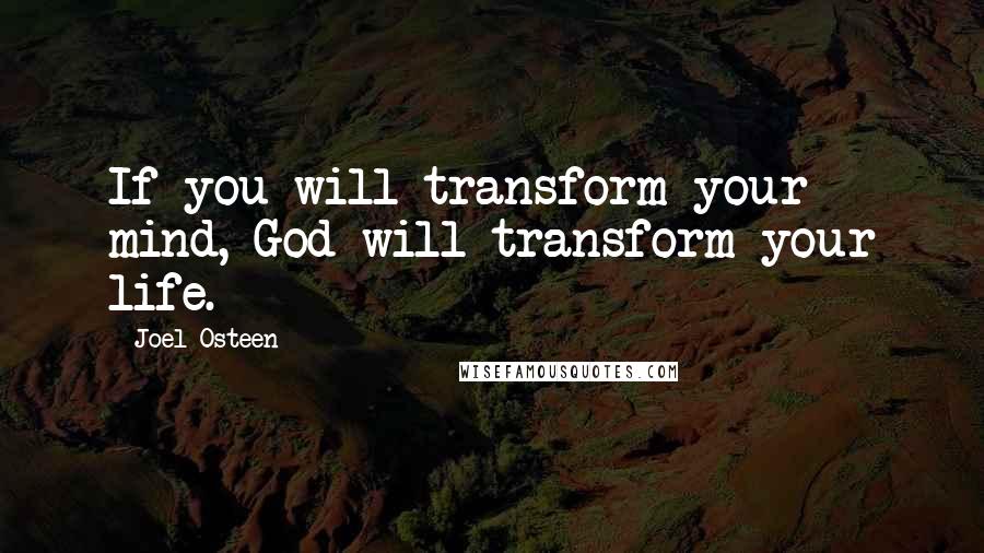 Joel Osteen Quotes: If you will transform your mind, God will transform your life.