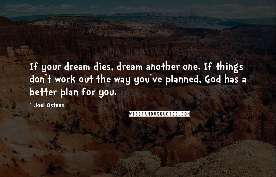 Joel Osteen Quotes: If your dream dies, dream another one. If things don't work out the way you've planned, God has a better plan for you.