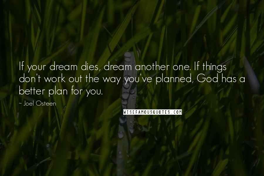 Joel Osteen Quotes: If your dream dies, dream another one. If things don't work out the way you've planned, God has a better plan for you.