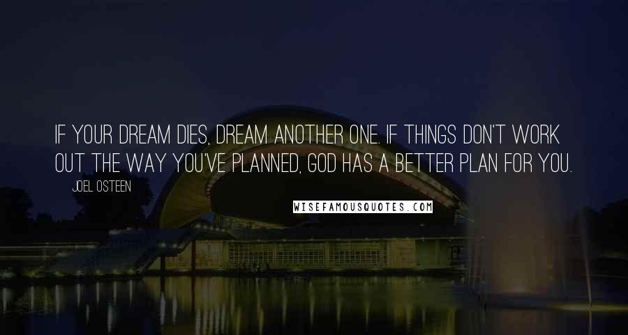 Joel Osteen Quotes: If your dream dies, dream another one. If things don't work out the way you've planned, God has a better plan for you.