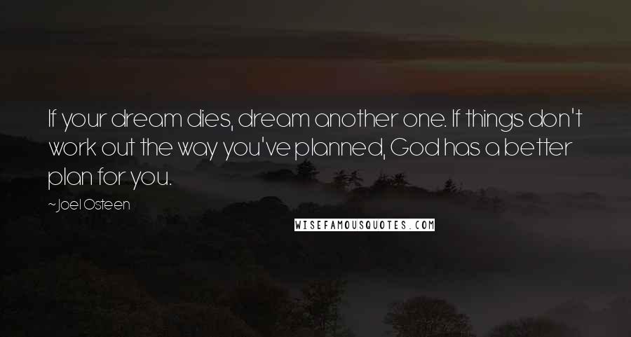 Joel Osteen Quotes: If your dream dies, dream another one. If things don't work out the way you've planned, God has a better plan for you.