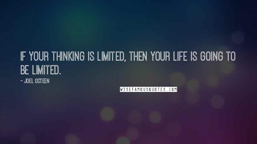 Joel Osteen Quotes: If your thinking is limited, then your life is going to be limited.
