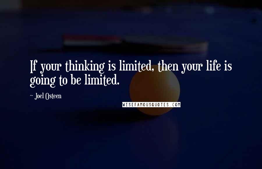 Joel Osteen Quotes: If your thinking is limited, then your life is going to be limited.