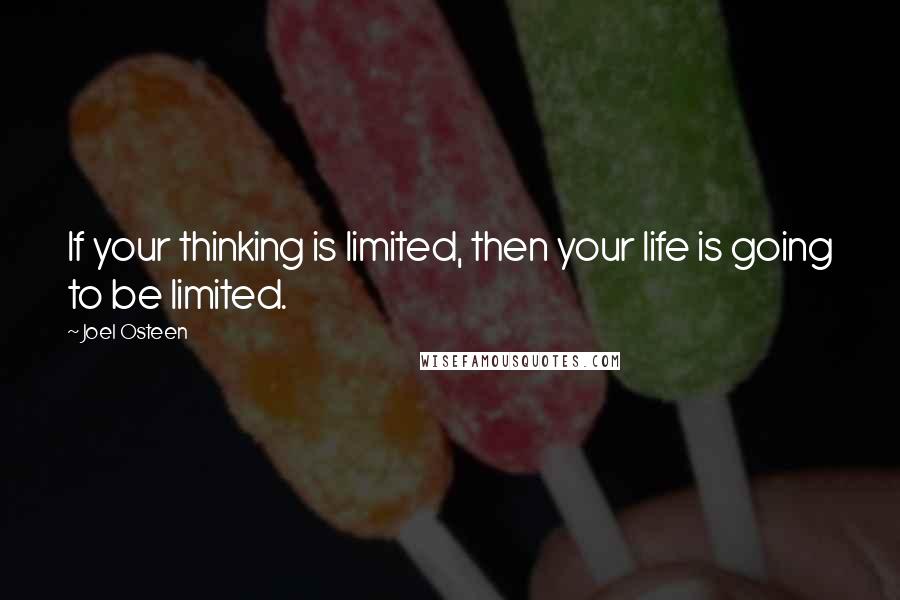 Joel Osteen Quotes: If your thinking is limited, then your life is going to be limited.