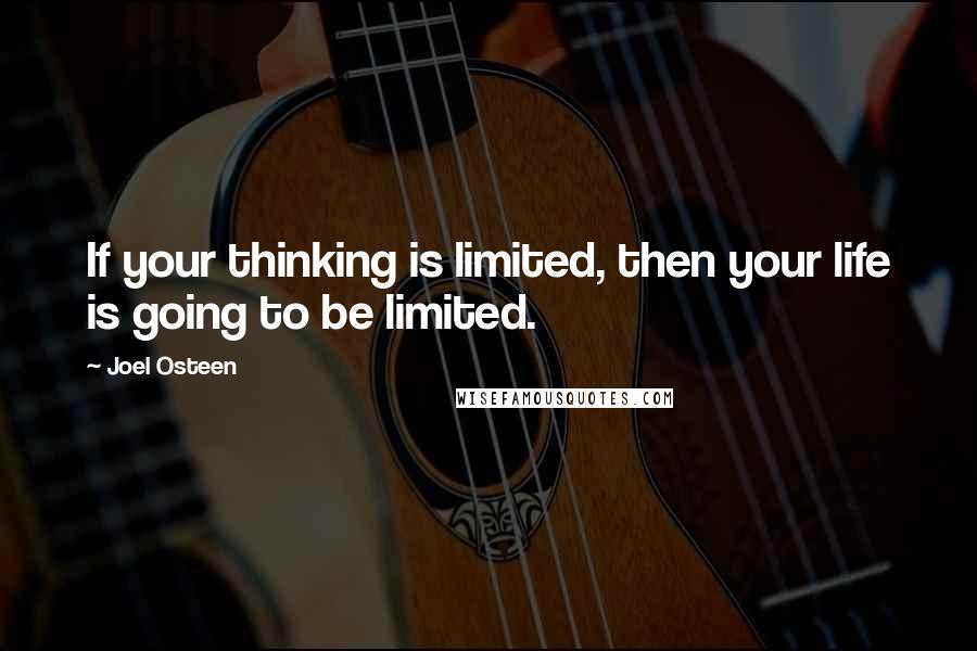 Joel Osteen Quotes: If your thinking is limited, then your life is going to be limited.